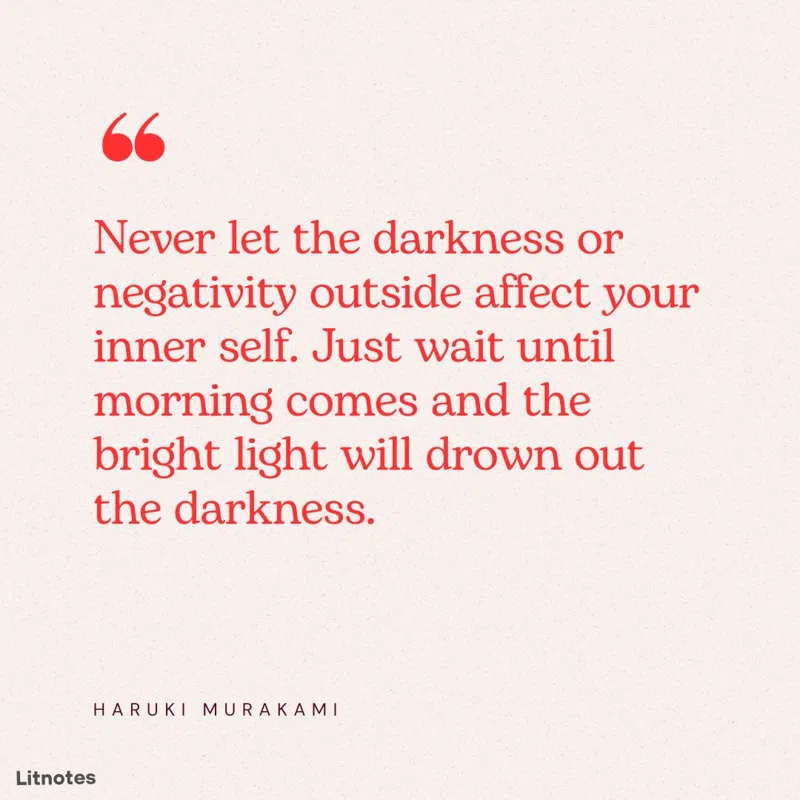 Never let the darkness or negativity outside affect your inner self. Just wait until morning comes and the bright light will drown out the darkness.